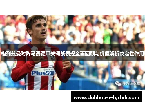 格列兹曼对阵马赛德甲关键战表现全面回顾与价值解析决定性作用