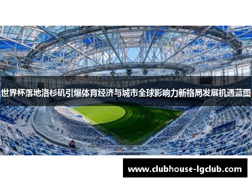 世界杯落地洛杉矶引爆体育经济与城市全球影响力新格局发展机遇蓝图