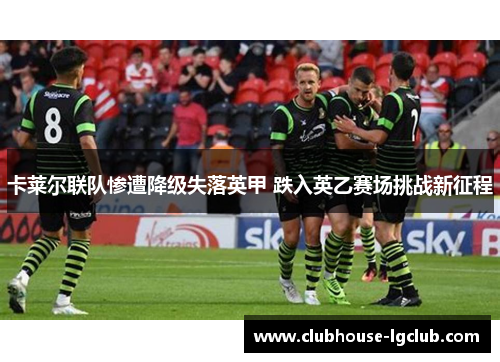 卡莱尔联队惨遭降级失落英甲 跌入英乙赛场挑战新征程