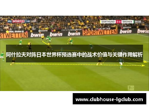 阿什拉夫对阵日本世界杯预选赛中的战术价值与关键作用解析