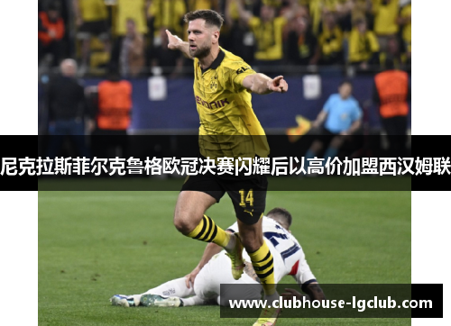 尼克拉斯菲尔克鲁格欧冠决赛闪耀后以高价加盟西汉姆联