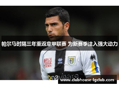 帕尔马时隔三年重返意甲联赛 为新赛季注入强大动力