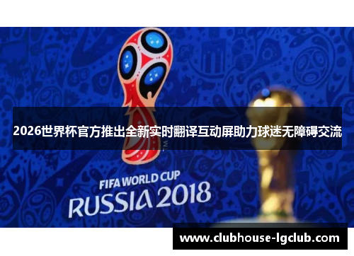 2026世界杯官方推出全新实时翻译互动屏助力球迷无障碍交流