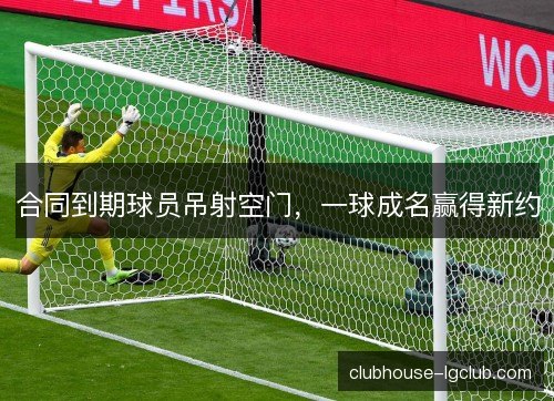 合同到期球员吊射空门，一球成名赢得新约