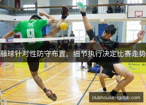 藤球针对性防守布置，细节执行决定比赛走势